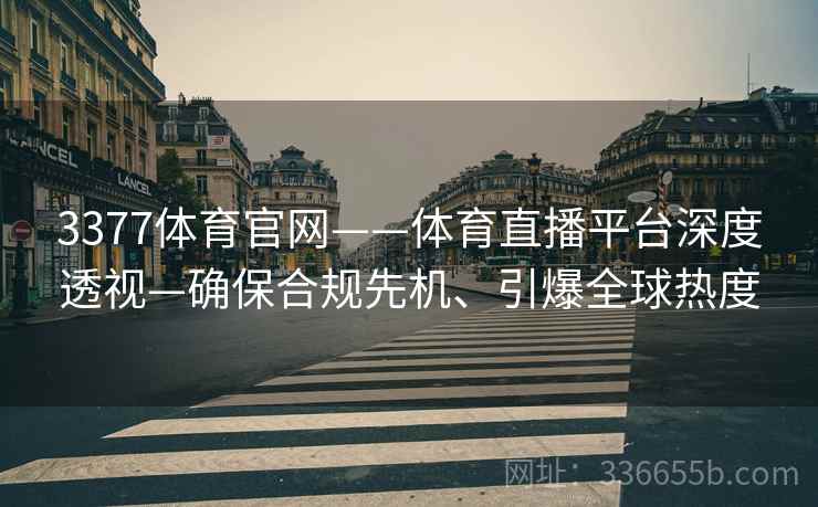 3377体育官网——体育直播平台深度透视—确保合规先机、引爆全球热度