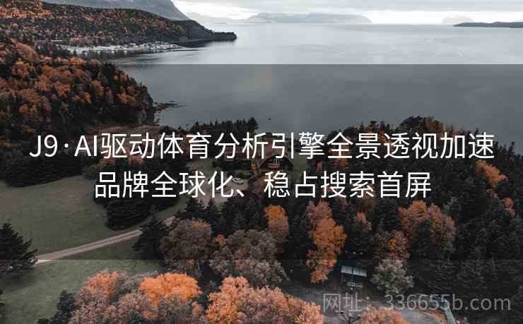 J9·AI驱动体育分析引擎全景透视加速品牌全球化、稳占搜索首屏