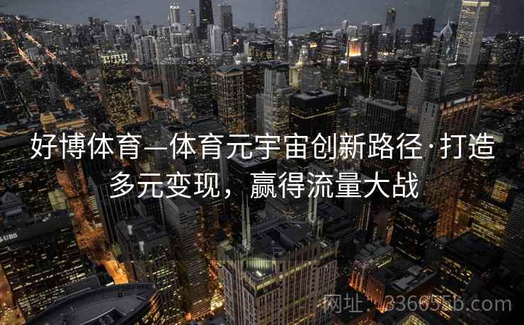 好博体育—体育元宇宙创新路径·打造多元变现，赢得流量大战