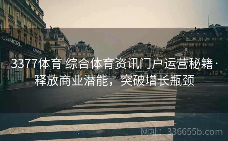 3377体育 综合体育资讯门户运营秘籍·释放商业潜能，突破增长瓶颈