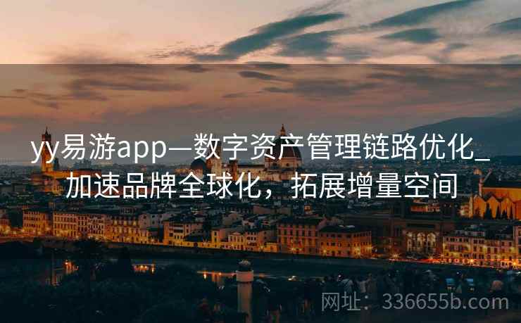 yy易游app—数字资产管理链路优化_加速品牌全球化，拓展增量空间