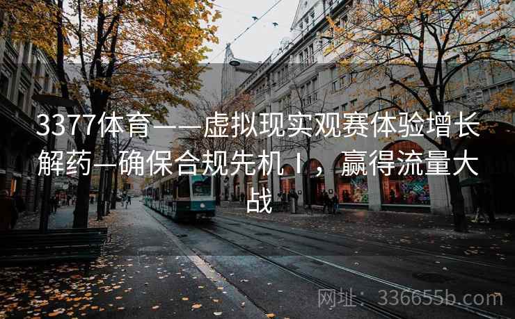 3377体育——虚拟现实观赛体验增长解药—确保合规先机Ⅰ，赢得流量大战