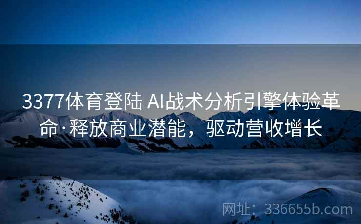 3377体育登陆 AI战术分析引擎体验革命·释放商业潜能，驱动营收增长