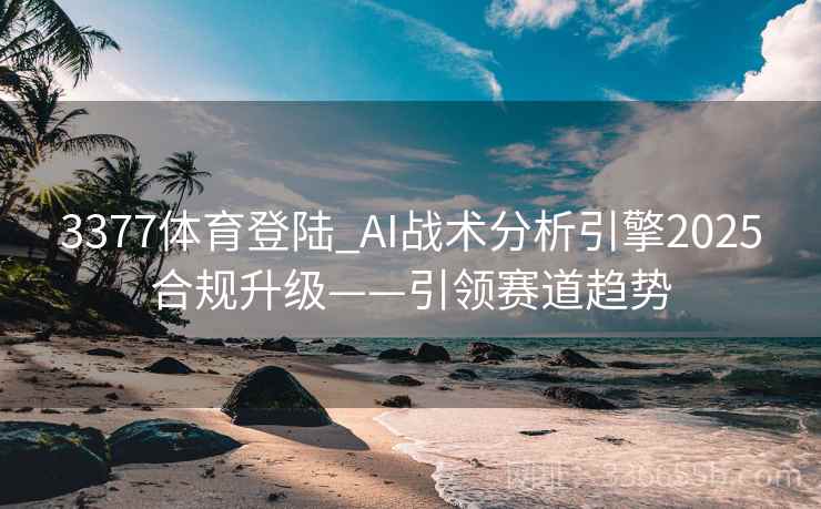 3377体育登陆_AI战术分析引擎2025合规升级——引领赛道趋势